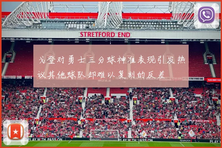 戈登对勇士三分球神准表现引发热议其他球队却难以复刻的反差