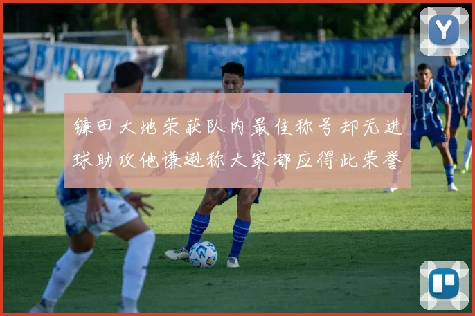镰田大地荣获队内最佳称号却无进球助攻他谦逊称大家都应得此荣誉