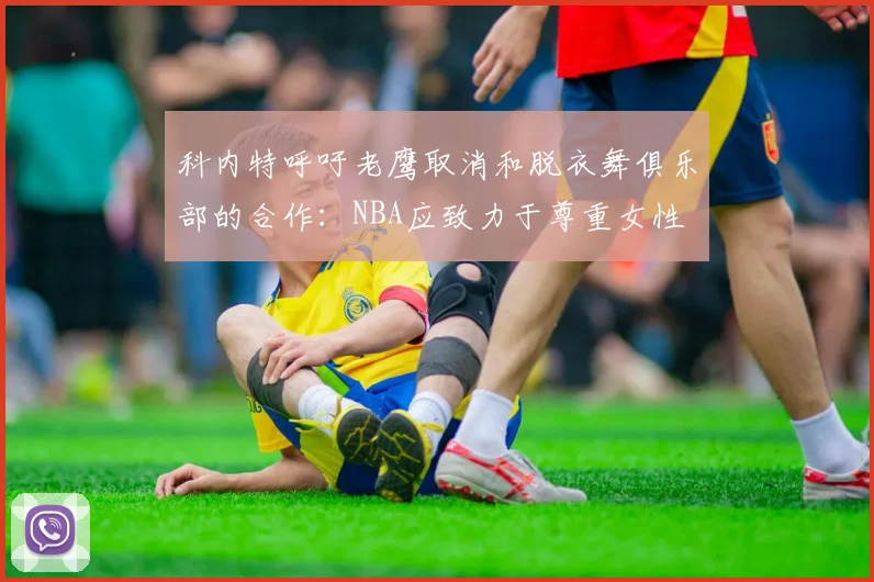 科内特呼吁老鹰取消和脱衣舞俱乐部的合作：NBA应致力于尊重女性