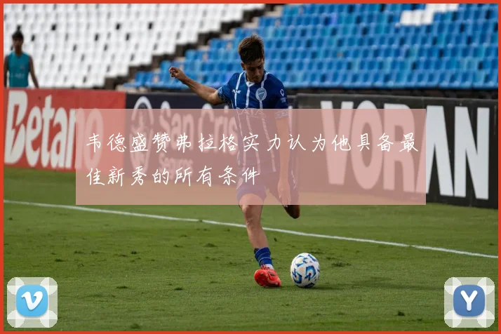 韦德盛赞弗拉格实力认为他具备最佳新秀的所有条件