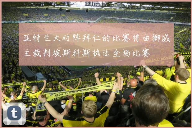 亚特兰大对阵拜仁的比赛将由挪威主裁判埃斯科斯执法全场比赛