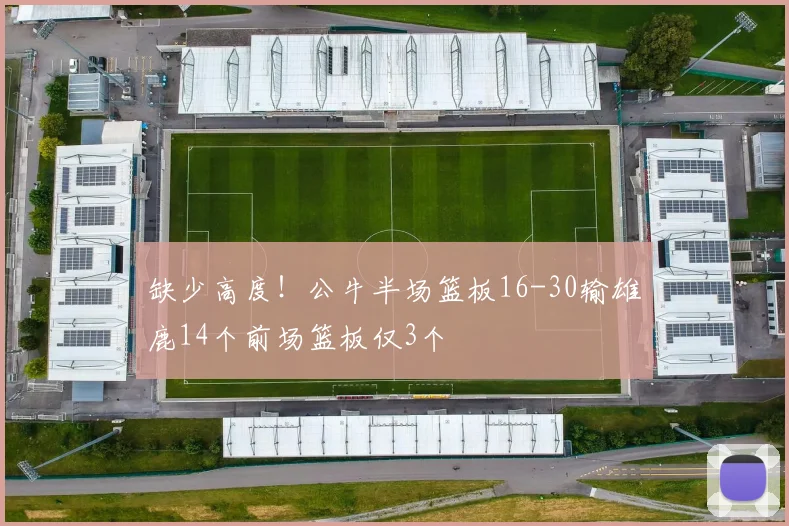 缺少高度！公牛半场篮板16-30输雄鹿14个前场篮板仅3个