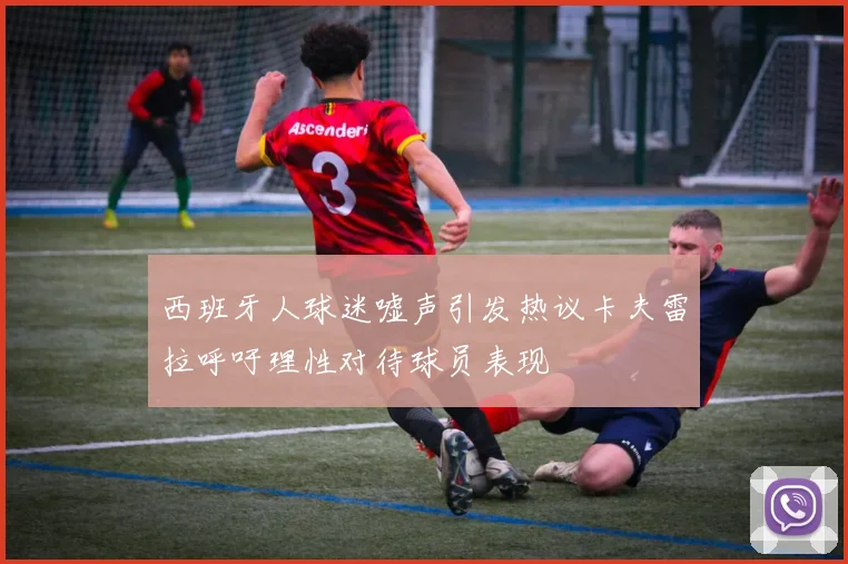 西班牙人球迷嘘声引发热议卡夫雷拉呼吁理性对待球员表现