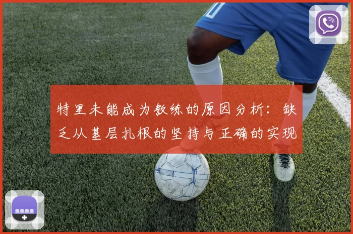 特里未能成为教练的原因分析：缺乏从基层扎根的坚持与正确的实现方式