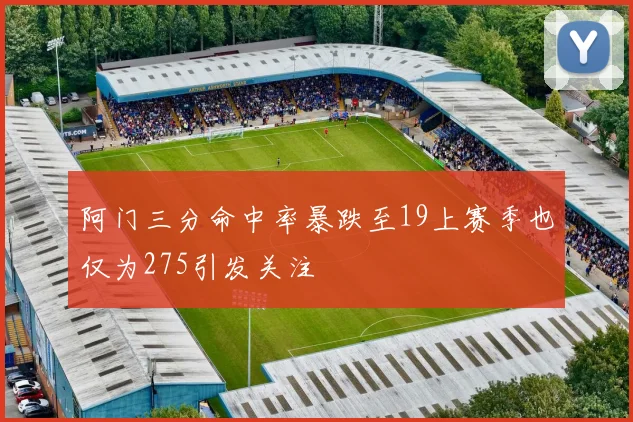 阿门三分命中率暴跌至19上赛季也仅为275引发关注