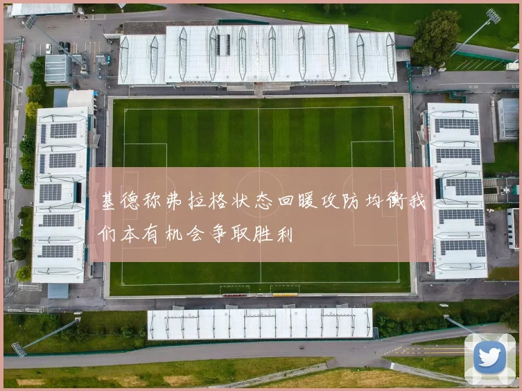 基德称弗拉格状态回暖攻防均衡我们本有机会争取胜利