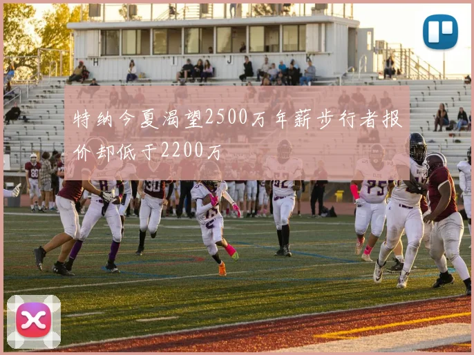 特纳今夏渴望2500万年薪步行者报价却低于2200万