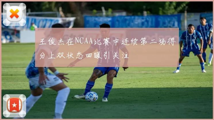 王俊杰在NCAA比赛中连续第二场得分上双状态回暖引关注
