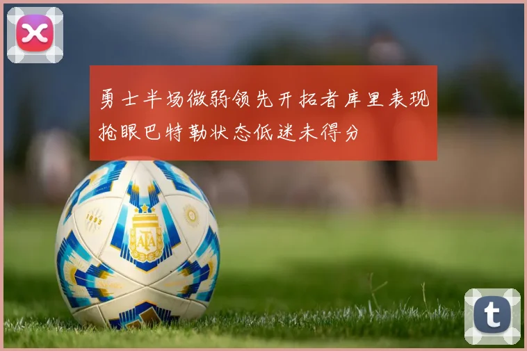 勇士半场微弱领先开拓者库里表现抢眼巴特勒状态低迷未得分