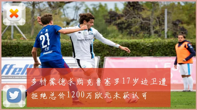 多特蒙德求购克鲁塞罗17岁边卫遭拒绝总价1200万欧元未获认可