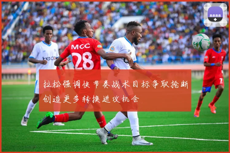 拉松强调快节奏战术目标争取抢断创造更多转换进攻机会