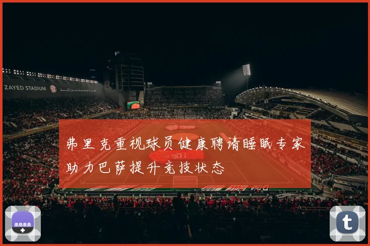弗里克重视球员健康聘请睡眠专家助力巴萨提升竞技状态