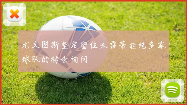 尤文图斯坚定留住米雷蒂拒绝多家球队的转会询问