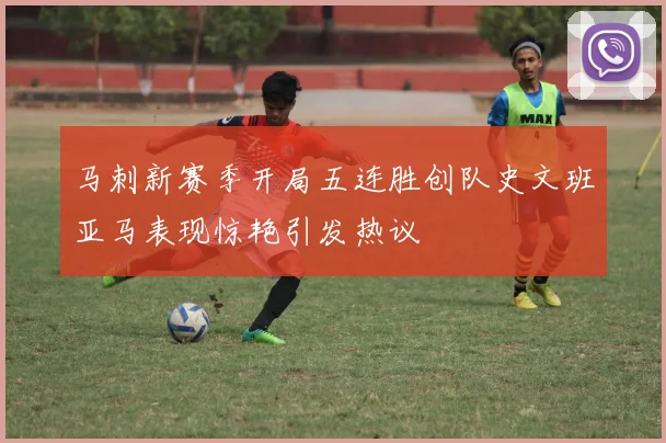 马刺新赛季开局五连胜创队史文班亚马表现惊艳引发热议