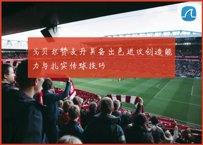 戈贝尔赞麦丹具备出色进攻创造能力与扎实传球技巧