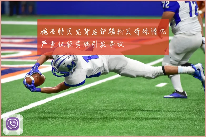 施洛特贝克背后铲踢科瓦奇称情况严重仅获黄牌引发争议