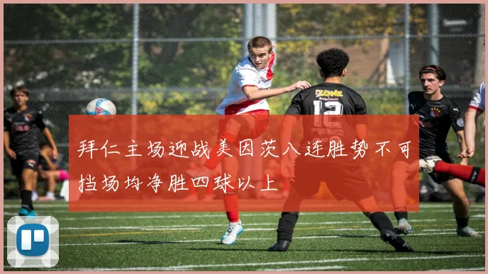 拜仁主场迎战美因茨八连胜势不可挡场均净胜四球以上